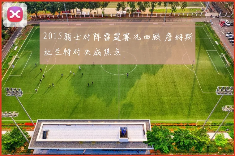 2015骑士对阵雷霆赛况回顾 詹姆斯杜兰特对决成焦点