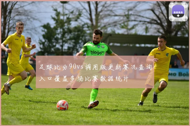 足球比分90vs调用版更新赛况查询入口覆盖多场比赛数据统计