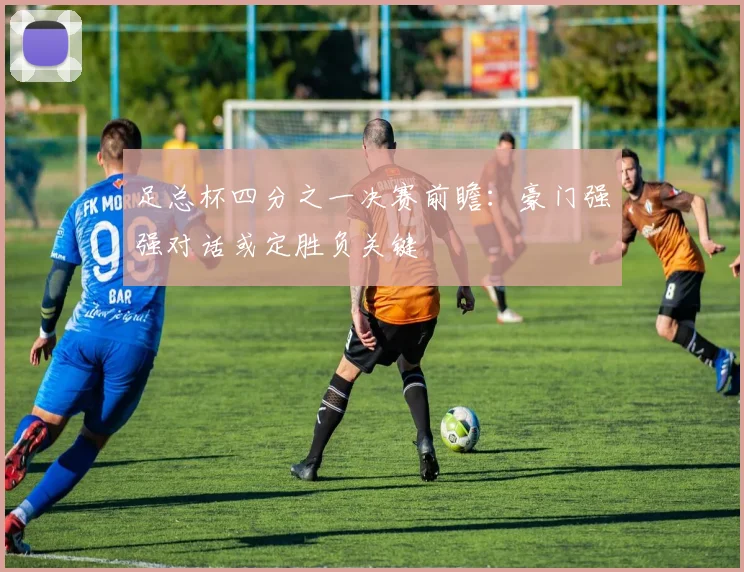 足总杯四分之一决赛前瞻：豪门强强对话或定胜负关键