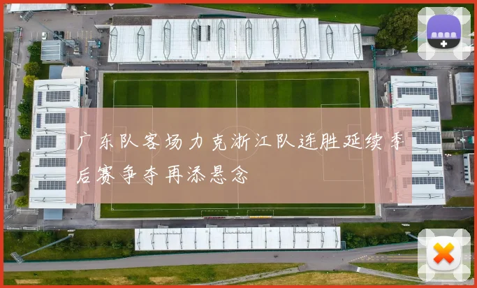 广东队客场力克浙江队连胜延续季后赛争夺再添悬念