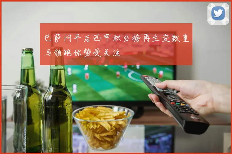 巴萨闷平后西甲积分榜再生变数皇马领跑优势受关注
