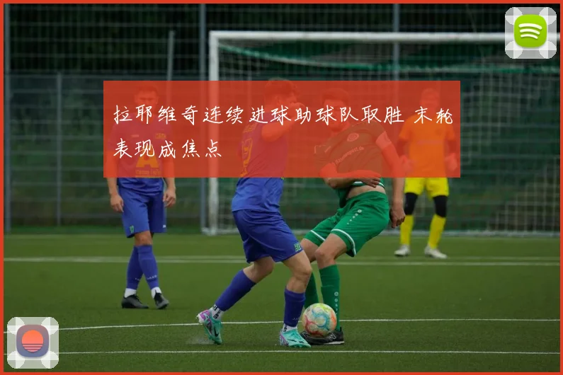 拉耶维奇连续进球助球队取胜 末轮表现成焦点
