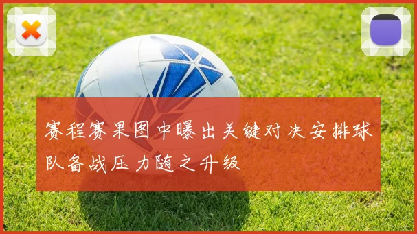 赛程赛果图中曝出关键对决安排球队备战压力随之升级