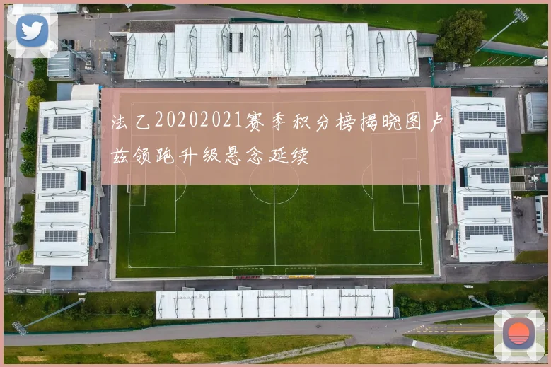 法乙20202021赛季积分榜揭晓图卢兹领跑升级悬念延续