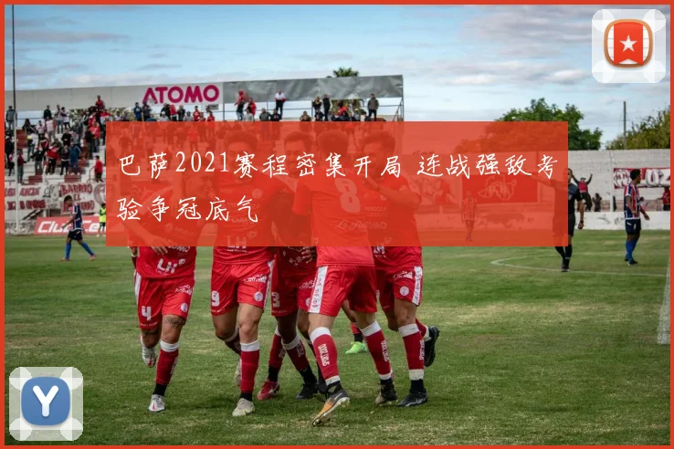 巴萨2021赛程密集开局 连战强敌考验争冠底气