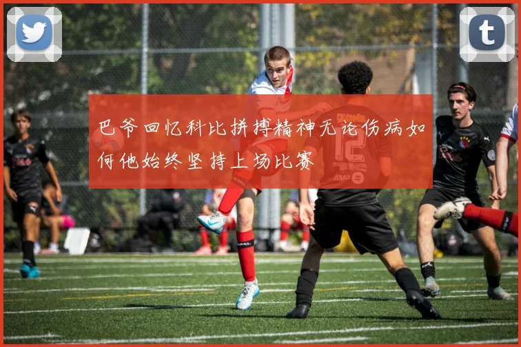 巴爷回忆科比拼搏精神无论伤病如何他始终坚持上场比赛