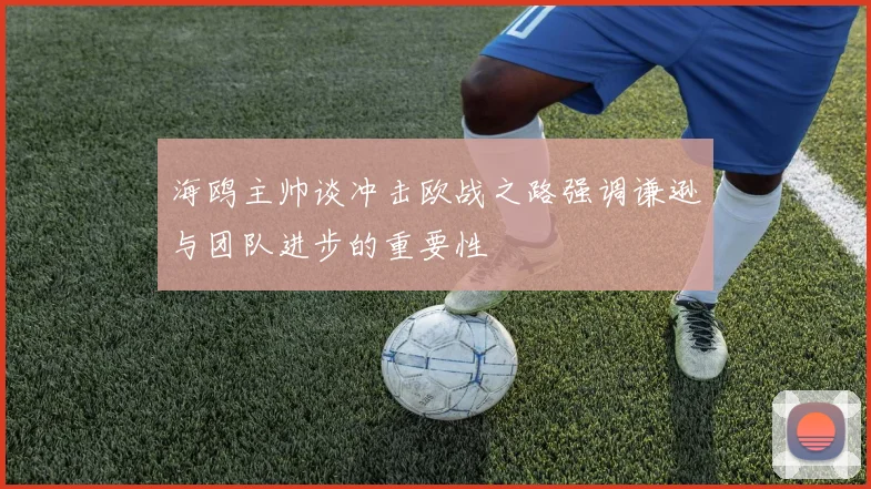 海鸥主帅谈冲击欧战之路强调谦逊与团队进步的重要性