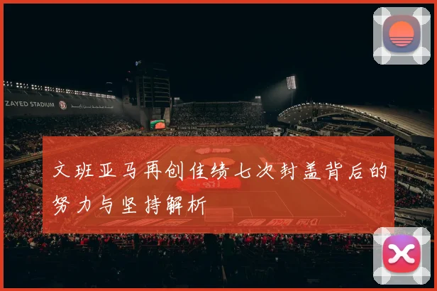 文班亚马再创佳绩七次封盖背后的努力与坚持解析