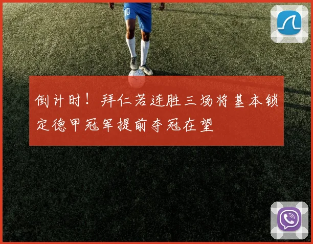 倒计时！拜仁若连胜三场将基本锁定德甲冠军提前夺冠在望