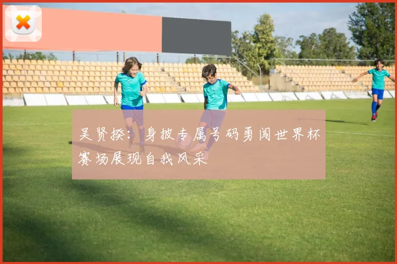 吴贤揆：身披专属号码勇闯世界杯赛场展现自我风采