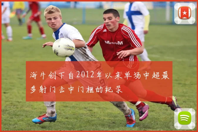 海牛创下自2012年以来单场中超最多射门击中门框的纪录