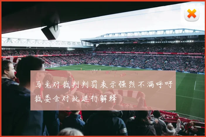 马竞对裁判判罚表示强烈不满呼吁裁委会对此进行解释