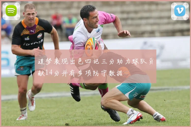 追梦表现出色四记三分助力球队贡献14分并有多项防守数据