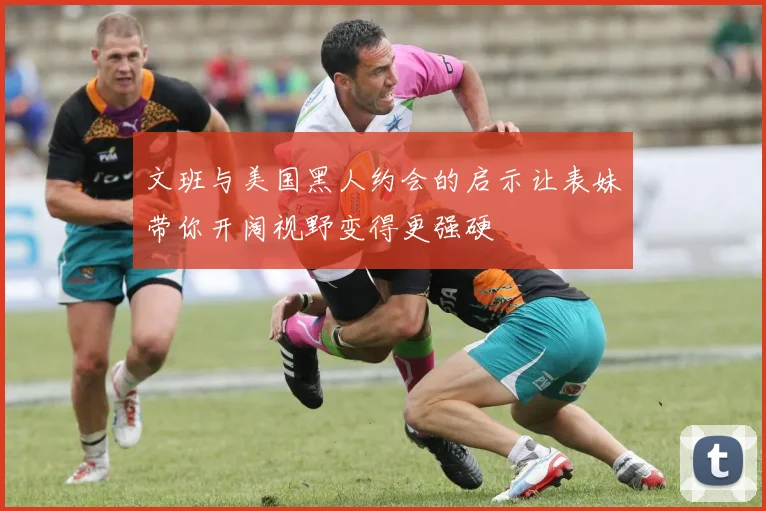 文班与美国黑人约会的启示让表妹带你开阔视野变得更强硬