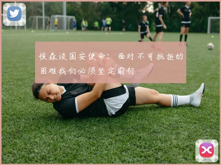 侯森谈国安使命：面对不可抗拒的困难我们必须坚定前行