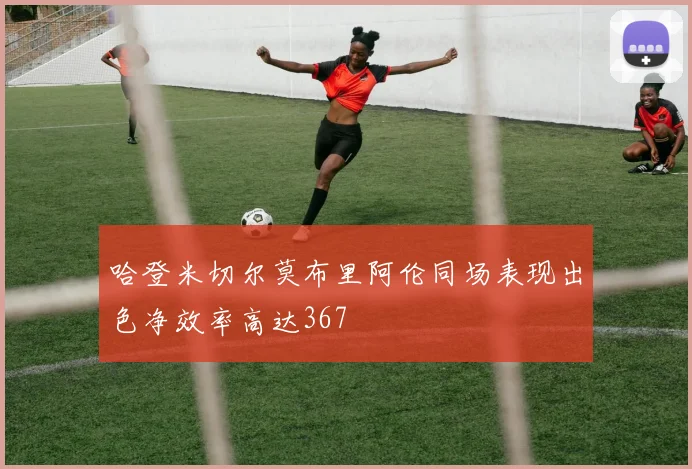 哈登米切尔莫布里阿伦同场表现出色净效率高达367