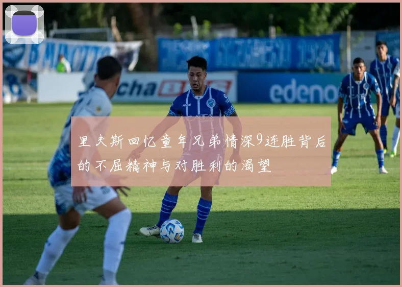 里夫斯回忆童年兄弟情深9连胜背后的不屈精神与对胜利的渴望