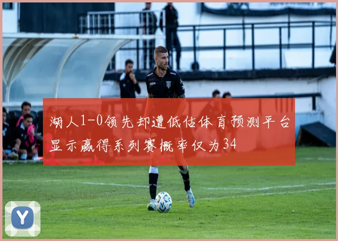 湖人1-0领先却遭低估体育预测平台显示赢得系列赛概率仅为34