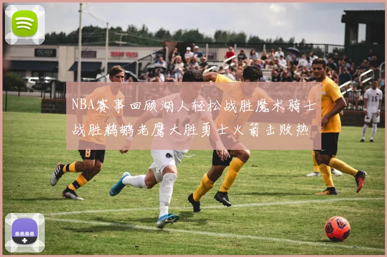 NBA赛事回顾湖人轻松战胜魔术骑士战胜鹈鹕老鹰大胜勇士火箭击败热火