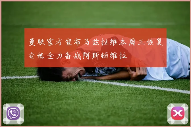 曼联官方宣布马兹拉维本周三恢复合练全力备战阿斯顿维拉