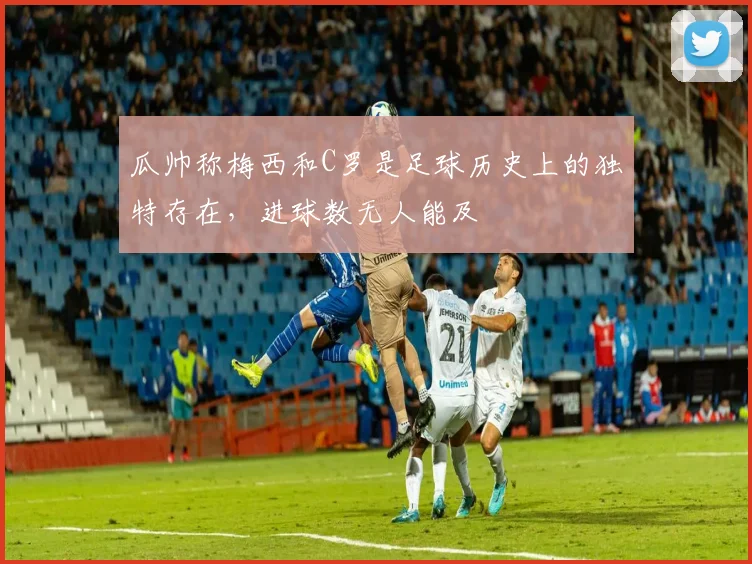 瓜帅称梅西和C罗是足球历史上的独特存在，进球数无人能及