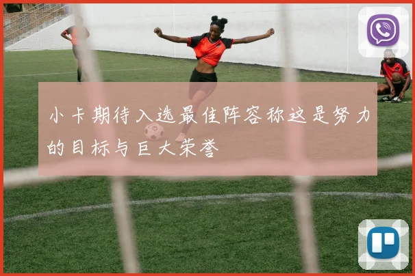 小卡期待入选最佳阵容称这是努力的目标与巨大荣誉
