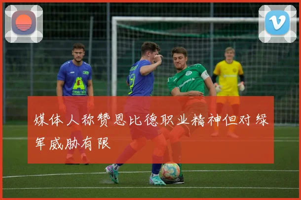 媒体人称赞恩比德职业精神但对绿军威胁有限